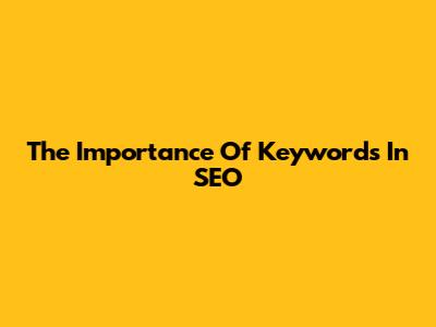The Importance Of Keywords In SEO