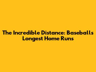 The Incredible Distance: Baseball's Longest Home Runs