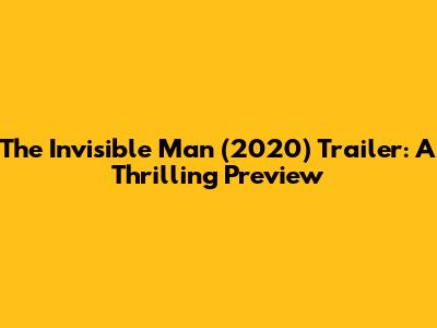The Invisible Man (2020) Trailer: A Thrilling Preview
