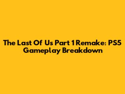 The Last Of Us Part 1 Remake: PS5 Gameplay Breakdown