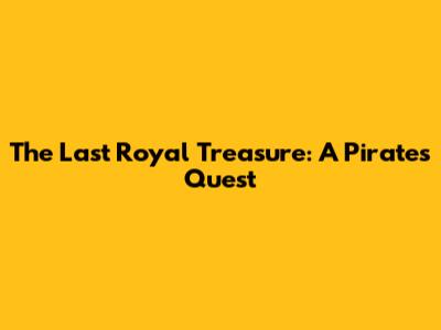 The Last Royal Treasure: A Pirate's Quest
