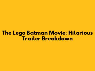 The Lego Batman Movie: Hilarious Trailer Breakdown