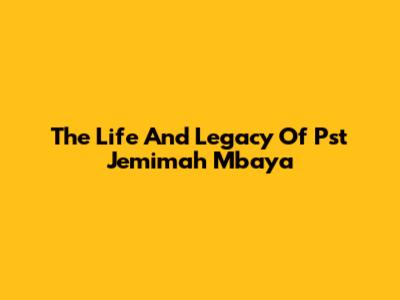 The Life And Legacy Of Pst Jemimah Mbaya