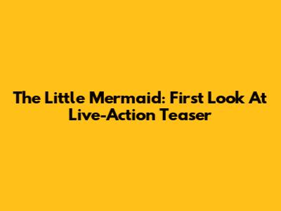 The Little Mermaid: First Look At Live-Action Teaser