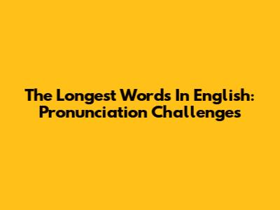 The Longest Words In English: Pronunciation Challenges