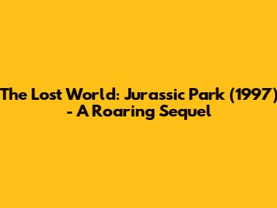 The Lost World: Jurassic Park (1997) - A Roaring Sequel