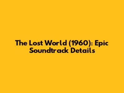 The Lost World (1960): Epic Soundtrack Details