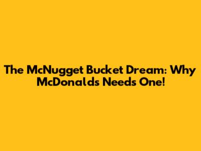 The McNugget Bucket Dream: Why McDonald's Needs One!