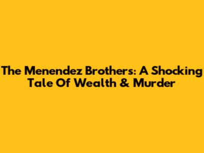 The Menendez Brothers: A Shocking Tale Of Wealth & Murder