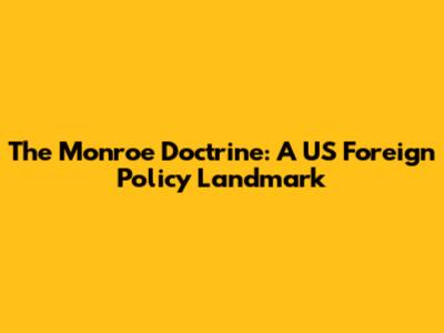 The Monroe Doctrine: A US Foreign Policy Landmark
