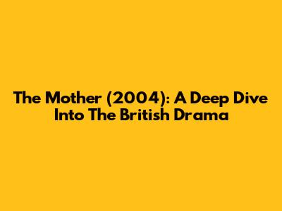 The Mother (2004): A Deep Dive Into The British Drama