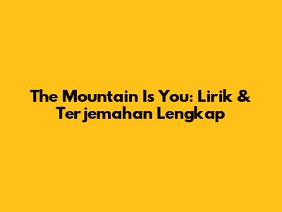 The Mountain Is You: Lirik & Terjemahan Lengkap