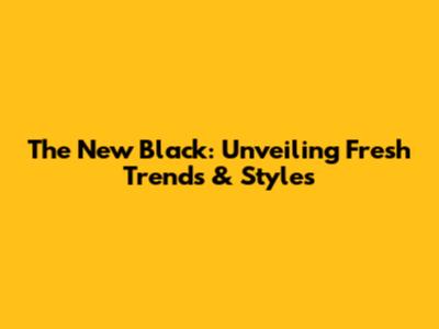 The New Black: Unveiling Fresh Trends & Styles