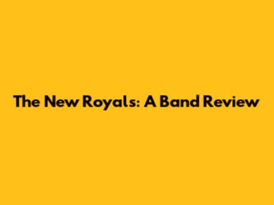 The New Royals: A Band Review