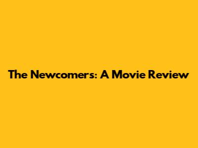 The Newcomers: A Movie Review