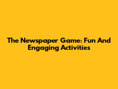 The Newspaper Game: Fun And Engaging Activities
