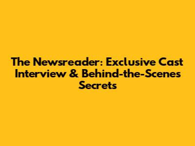 The Newsreader: Exclusive Cast Interview & Behind-the-Scenes Secrets