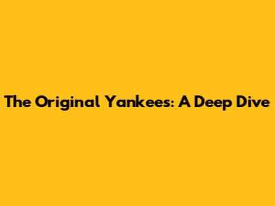 The Original Yankees: A Deep Dive