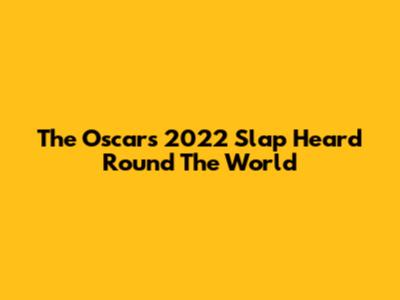 The Oscars 2022 Slap Heard 'Round The World