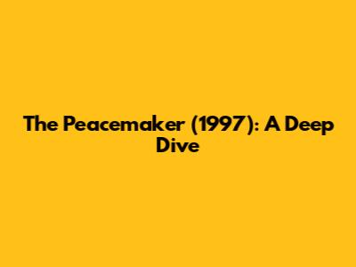 The Peacemaker (1997): A Deep Dive