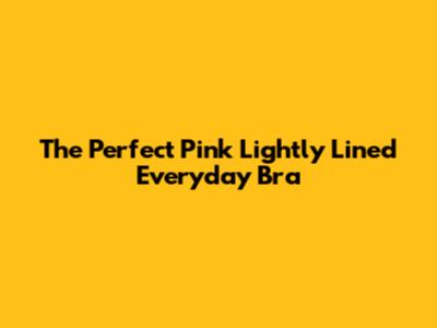 The Perfect Pink Lightly Lined Everyday Bra