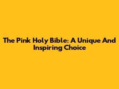 The Pink Holy Bible: A Unique And Inspiring Choice