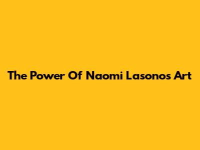 The Power Of Naomi Lasono's Art