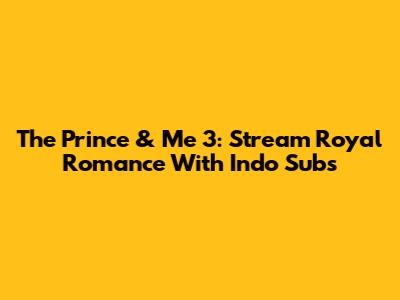 The Prince & Me 3: Stream Royal Romance With Indo Subs