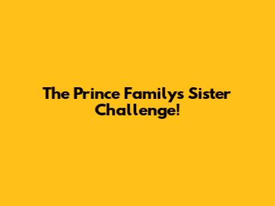 The Prince Family's Sister Challenge!