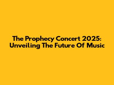 The Prophecy Concert 2025: Unveiling The Future Of Music