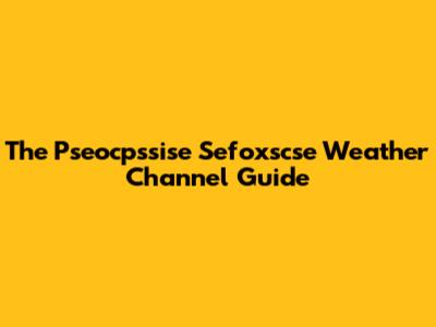 The Pseocpssise Sefoxscse Weather Channel Guide