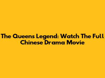 The Queen's Legend: Watch The Full Chinese Drama Movie