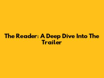 The Reader: A Deep Dive Into The Trailer