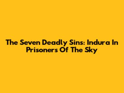 The Seven Deadly Sins: Indura In Prisoners Of The Sky
