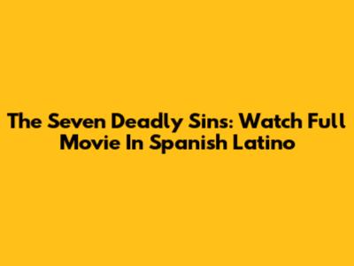 The Seven Deadly Sins: Watch Full Movie In Spanish Latino
