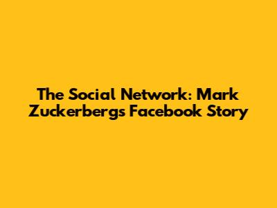The Social Network: Mark Zuckerberg's Facebook Story