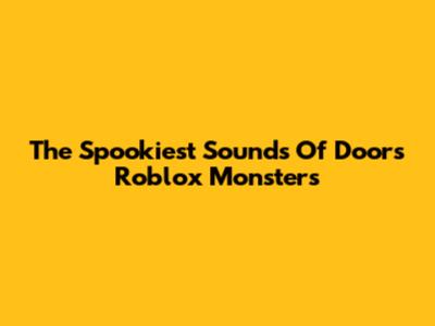 The Spookiest Sounds Of Doors Roblox Monsters