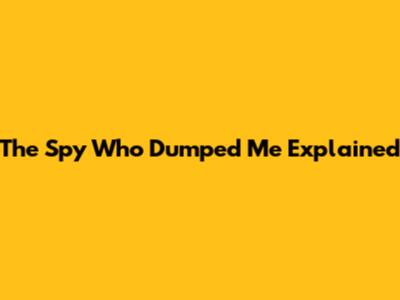 The Spy Who Dumped Me Explained