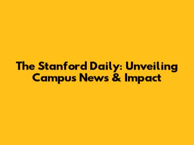 The Stanford Daily: Unveiling Campus News & Impact