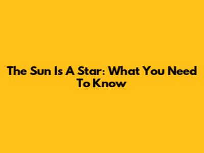 The Sun Is A Star: What You Need To Know