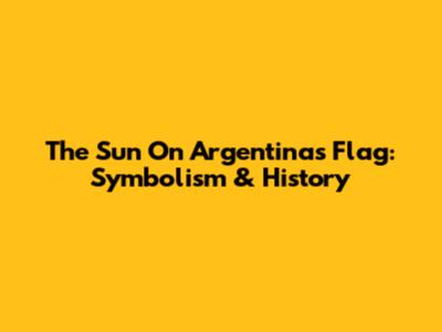 The Sun On Argentina's Flag: Symbolism & History