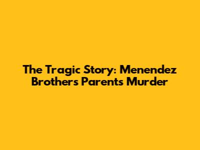 The Tragic Story: Menendez Brothers Parents' Murder
