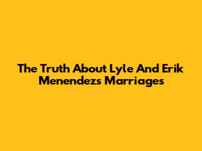 The Truth About Lyle And Erik Menendez's Marriages