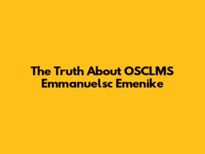 The Truth About OSCLMS Emmanuelsc Emenike