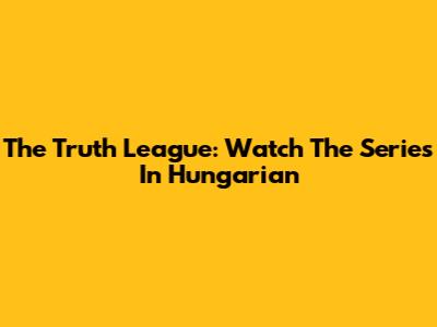 The Truth League: Watch The Series In Hungarian