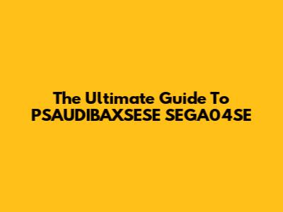 The Ultimate Guide To PSAUDIBAXSESE SEGA04SE