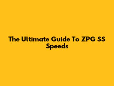 The Ultimate Guide To ZPG SS Speeds