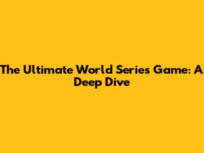 The Ultimate World Series Game: A Deep Dive