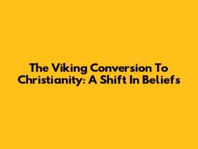 The Viking Conversion To Christianity: A Shift In Beliefs