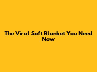 The Viral Soft Blanket You Need Now